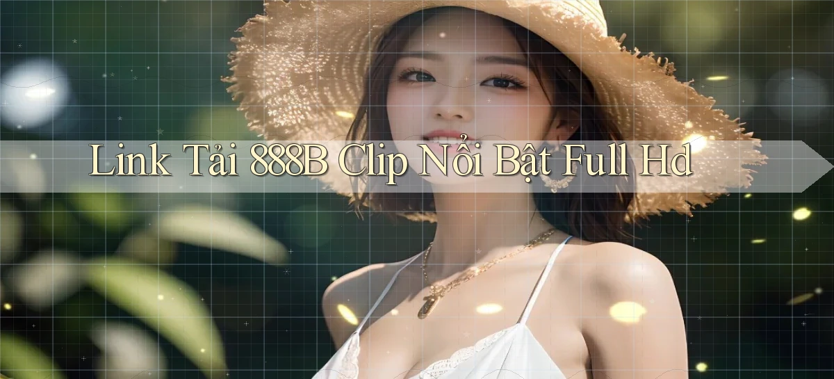 link tải 888b clip nổi bật full hd