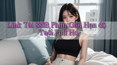 link tải 888b phim giới hạn độ tuổi full hd