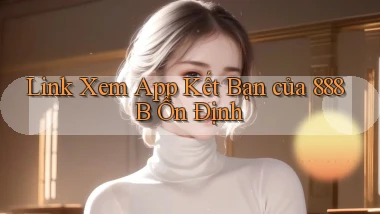 link xem app kết bạn của 888b ổn định