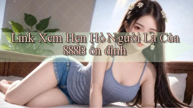 link xem hẹn hò người lạ của 888b ổn định