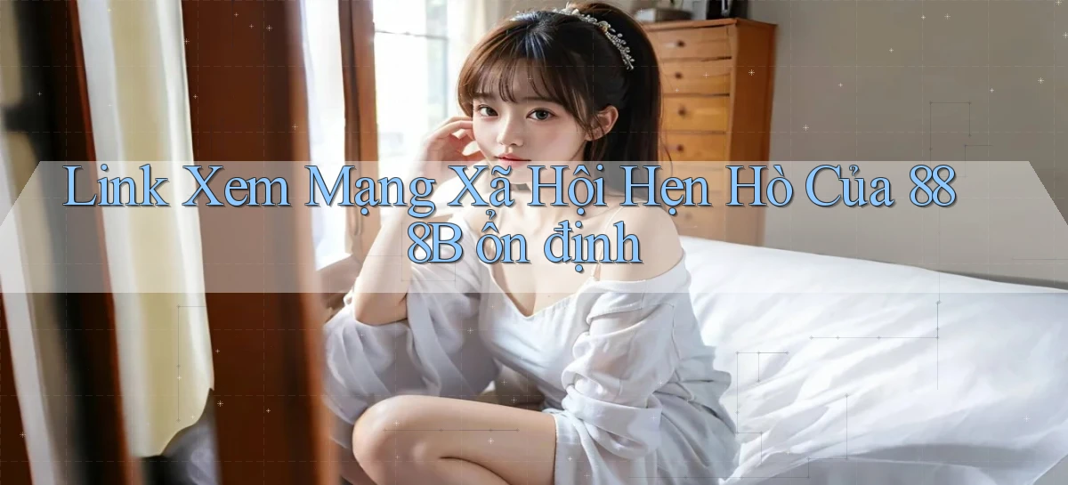 link xem mạng xã hội hẹn hò của 888b ổn định