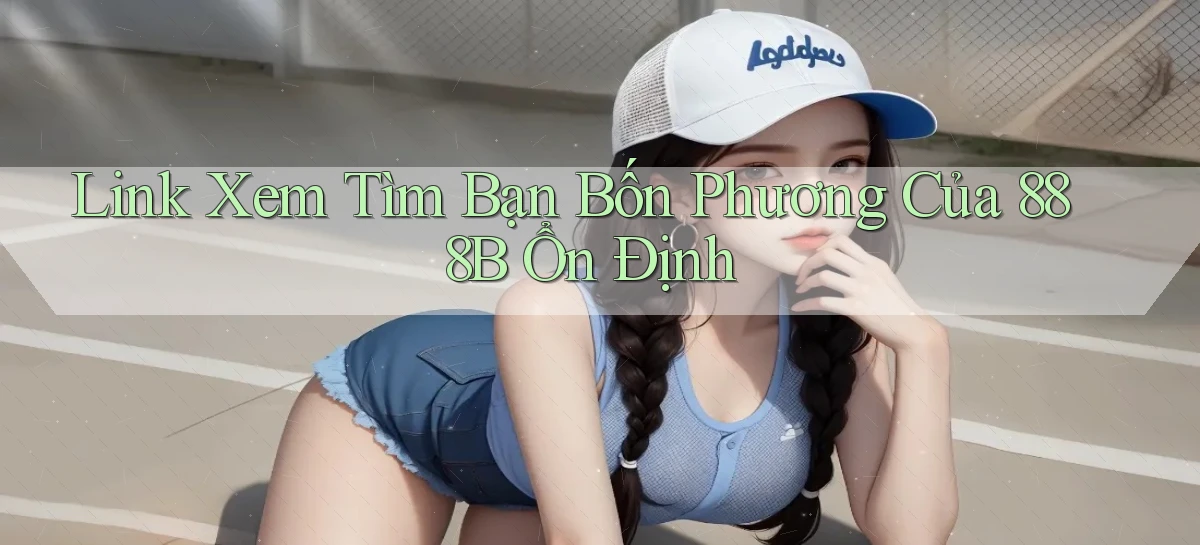 link xem tìm bạn bốn phương của 888b ổn định