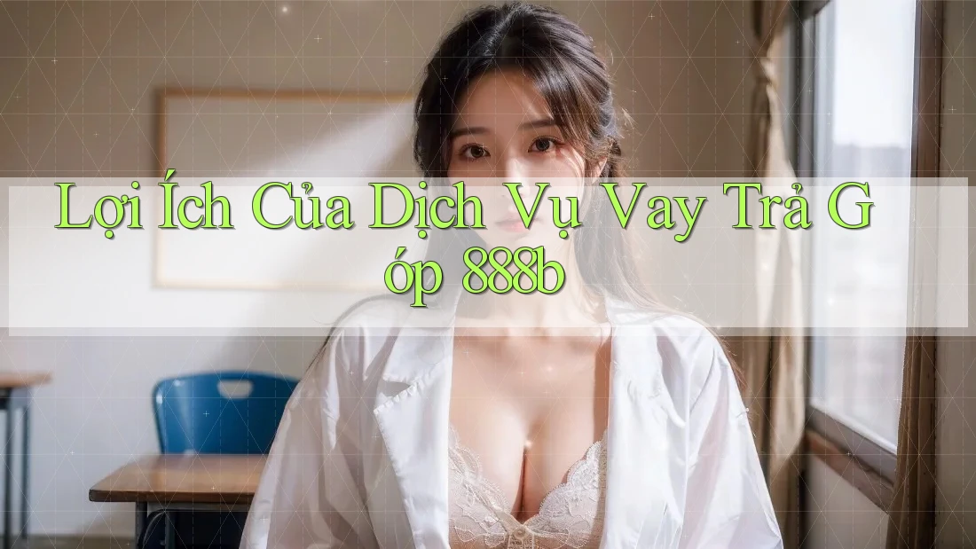 Lợi Ích Của Dịch Vụ Vay Trả Góp 888b Lợi Ích Của Dịch Vụ Vay Trả Góp 888b