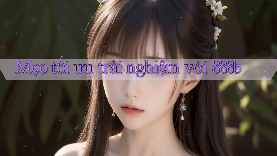 Mẹo tối ưu trải nghiệm với 888b Mẹo tối ưu trải nghiệm với 888b