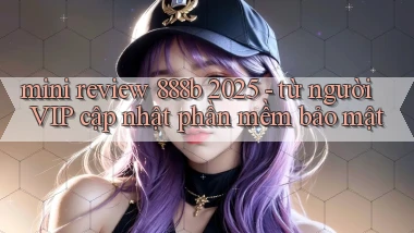 mini review 888b 2025   từ người VIP cập nhật phần mềm bảo mật