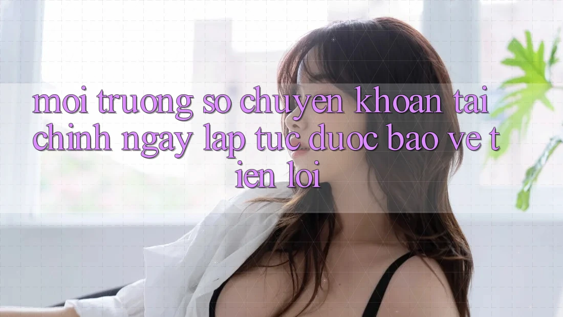 Môi trường số chuyển khoản tài chính: Ngay lập tức - Được bảo vệ - Tiện lợi Môi trường số chuyển khoản tài chính: Ngay lập tức - Được bảo vệ - Tiện lợi