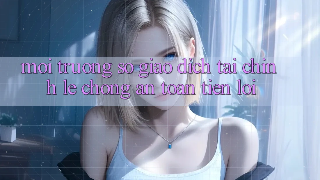 Môi trường số giao dịch tài chính: Lẹ chóng - An toàn - Tiện lợi Môi trường số giao dịch tài chính: Lẹ chóng - An toàn - Tiện lợi