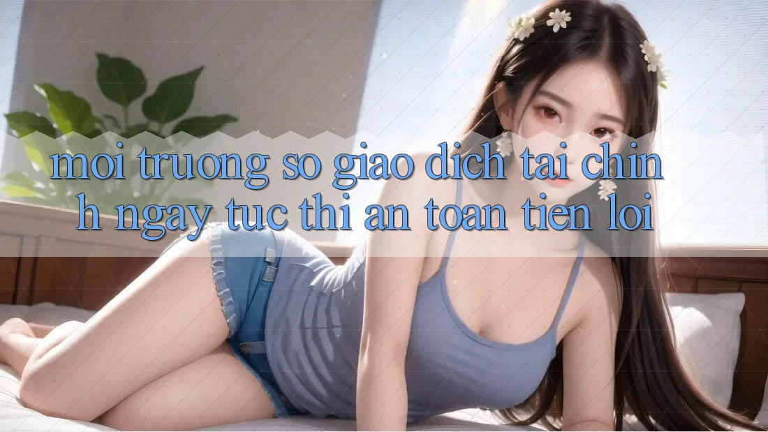 Môi trường số giao dịch tài chính: Ngay tức thì - An toàn - Tiện lợi Môi trường số giao dịch tài chính: Ngay tức thì - An toàn - Tiện lợi