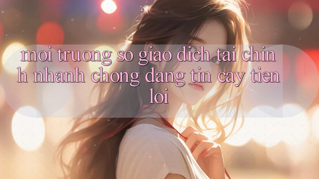 Môi trường số giao dịch tài chính: Nhanh chóng - Đáng tin cậy - Tiện lợi Môi trường số giao dịch tài chính: Nhanh chóng - Đáng tin cậy - Tiện lợi