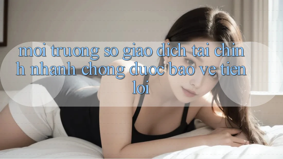 Môi trường số giao dịch tài chính: Nhanh chóng - Được bảo vệ - Tiện lợi Môi trường số giao dịch tài chính: Nhanh chóng - Được bảo vệ - Tiện lợi
