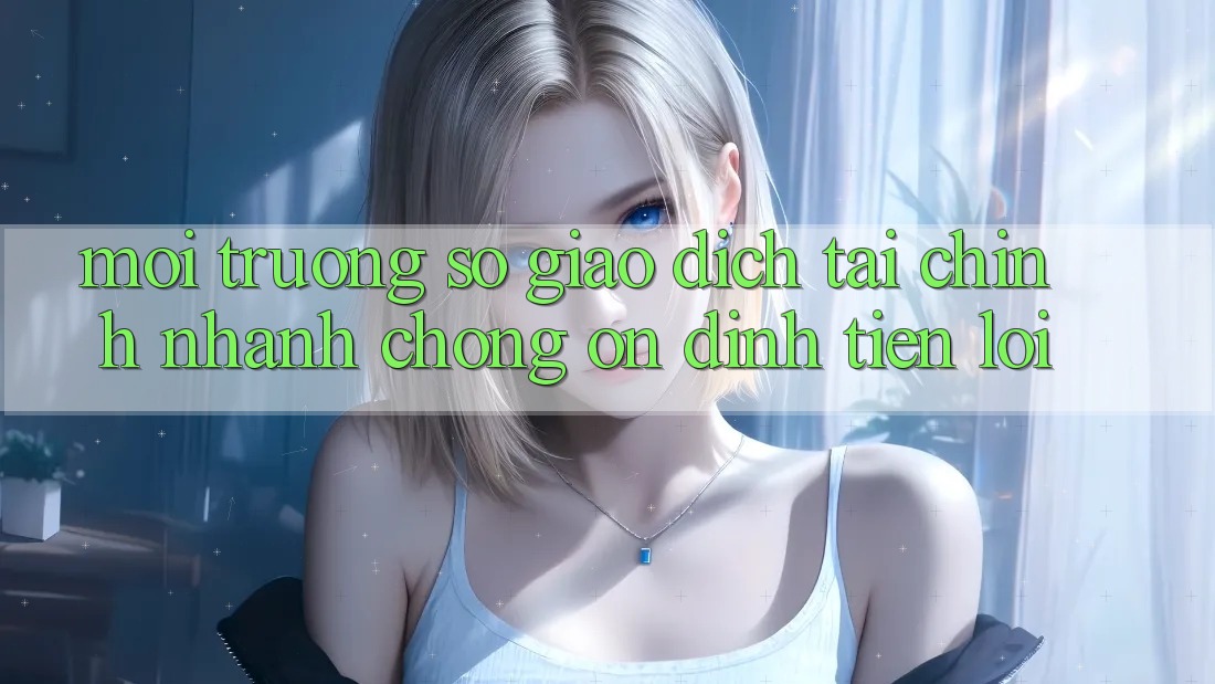 Môi trường số giao dịch tài chính: Nhanh chóng - Ổn định - Tiện lợi Môi trường số giao dịch tài chính: Nhanh chóng - Ổn định - Tiện lợi
