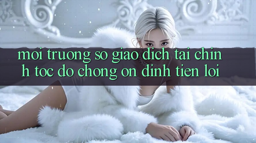 Môi trường số giao dịch tài chính: Tốc độ chóng - Ổn định - Tiện lợi Môi trường số giao dịch tài chính: Tốc độ chóng - Ổn định - Tiện lợi