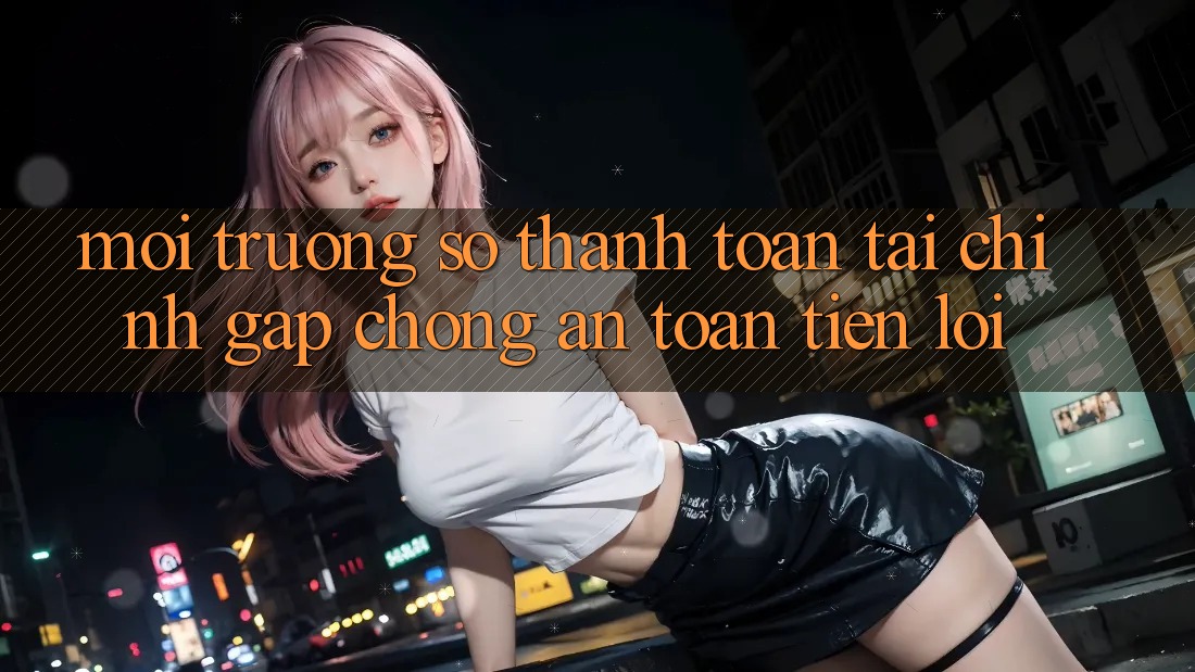 Môi trường số thanh toán tài chính: Gấp chóng - An toàn - Tiện lợi Môi trường số thanh toán tài chính: Gấp chóng - An toàn - Tiện lợi