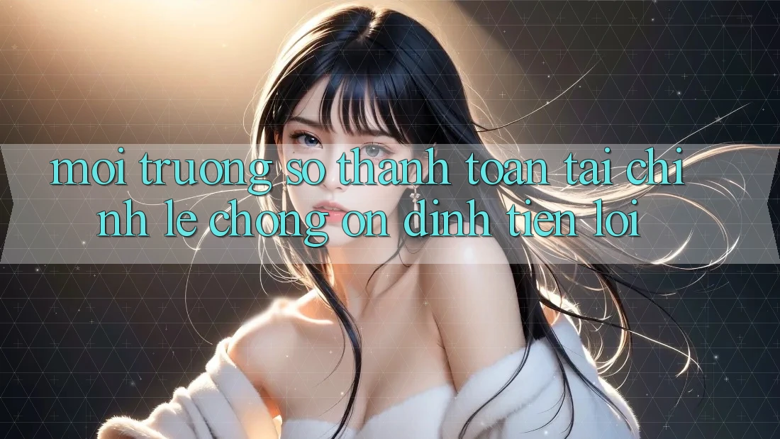 Môi trường số thanh toán tài chính: Lẹ chóng - Ổn định - Tiện lợi Môi trường số thanh toán tài chính: Lẹ chóng - Ổn định - Tiện lợi