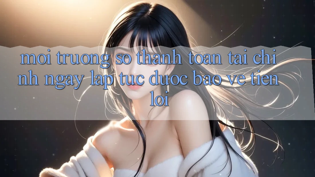Môi trường số thanh toán tài chính: Ngay lập tức - Được bảo vệ - Tiện lợi