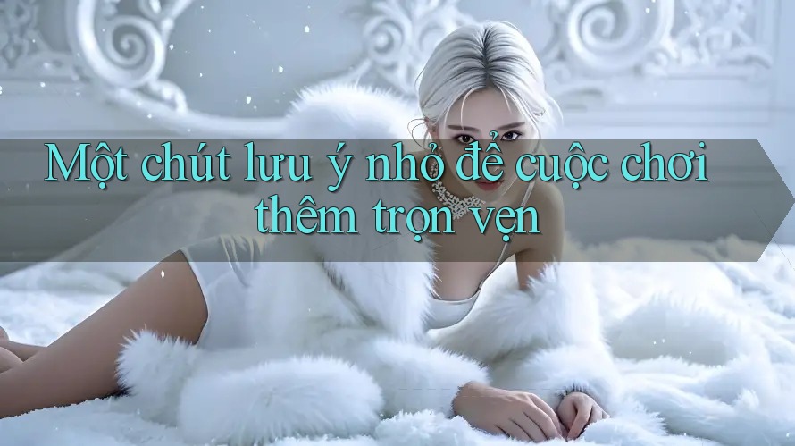 Một chút lưu ý nhỏ để cuộc chơi thêm trọn vẹn Một chút lưu ý nhỏ để cuộc chơi thêm trọn vẹn