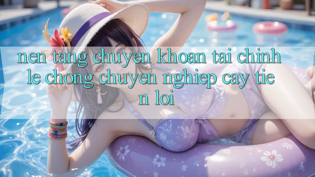 Nền tảng chuyển khoản tài chính: Lẹ chóng - Chuyên nghiệp cậy - Tiện lợi Nền tảng chuyển khoản tài chính: Lẹ chóng - Chuyên nghiệp cậy - Tiện lợi