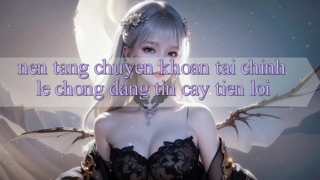 Nền tảng chuyển khoản tài chính: Lẹ chóng - Đáng tin cậy - Tiện lợi