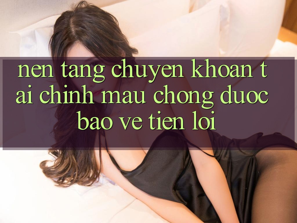 Nền tảng chuyển khoản tài chính: Mau chóng - Được bảo vệ - Tiện lợi Nền tảng chuyển khoản tài chính: Mau chóng - Được bảo vệ - Tiện lợi