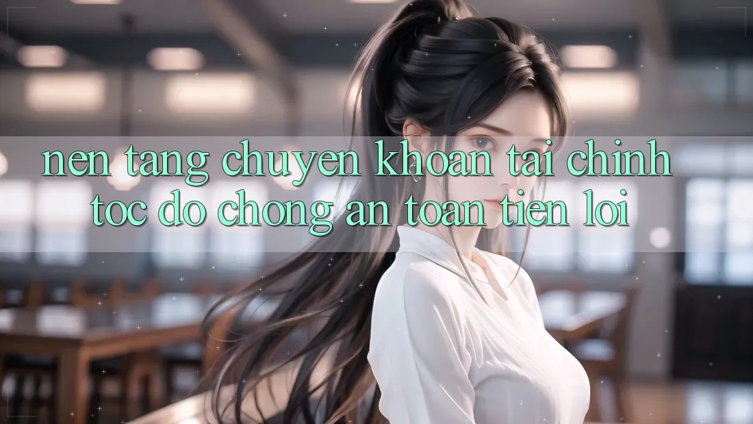 Nền tảng chuyển khoản tài chính: Tốc độ chóng - An toàn - Tiện lợi