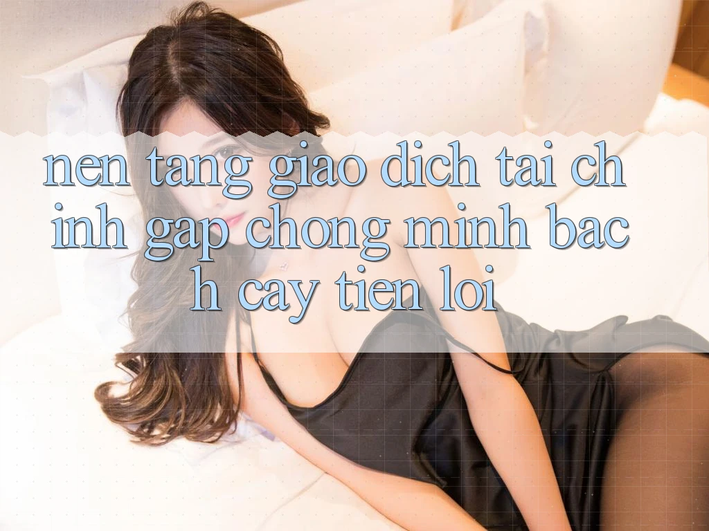 Nền tảng giao dịch tài chính: Gấp chóng - Minh bạch cậy - Tiện lợi Nền tảng giao dịch tài chính: Gấp chóng - Minh bạch cậy - Tiện lợi