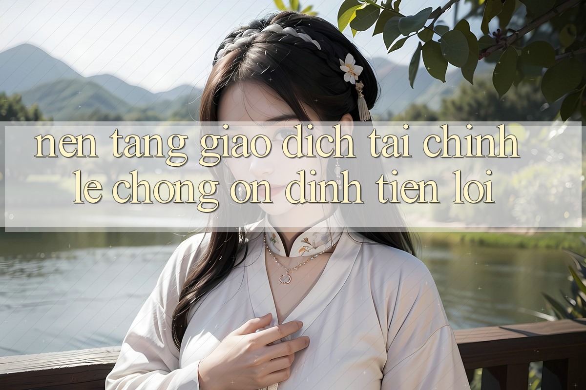 Nền tảng giao dịch tài chính: Lẹ chóng - Ổn định - Tiện lợi Nền tảng giao dịch tài chính: Lẹ chóng - Ổn định - Tiện lợi