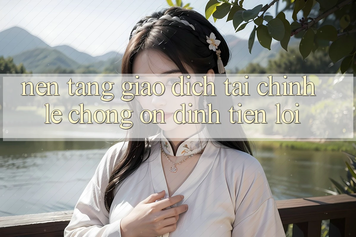Nền tảng giao dịch tài chính: Lẹ chóng - Ổn định - Tiện lợi Nền tảng giao dịch tài chính: Lẹ chóng - Ổn định - Tiện lợi