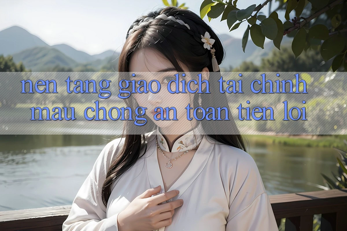 Nền tảng giao dịch tài chính: Mau chóng - An toàn - Tiện lợi Nền tảng giao dịch tài chính: Mau chóng - An toàn - Tiện lợi