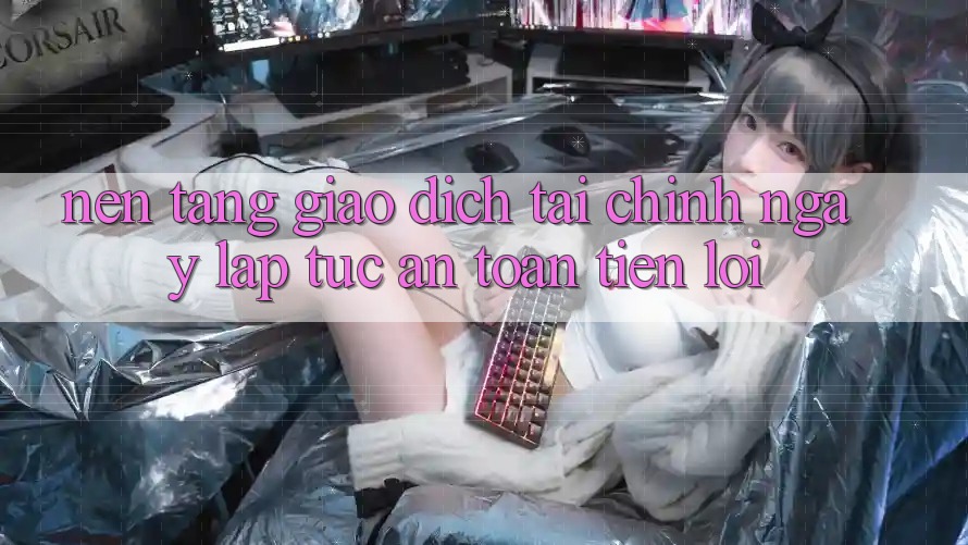 Nền tảng giao dịch tài chính: Ngay lập tức - An toàn - Tiện lợi Nền tảng giao dịch tài chính: Ngay lập tức - An toàn - Tiện lợi