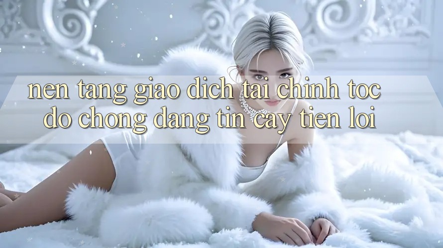 Nền tảng giao dịch tài chính: Tốc độ chóng - Đáng tin cậy - Tiện lợi