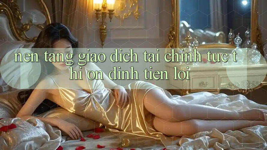 Nền tảng giao dịch tài chính: Tức thì - Ổn định - Tiện lợi Nền tảng giao dịch tài chính: Tức thì - Ổn định - Tiện lợi