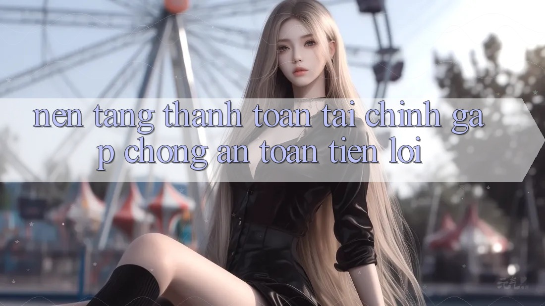 Nền tảng thanh toán tài chính: Gấp chóng - An toàn - Tiện lợi Nền tảng thanh toán tài chính: Gấp chóng - An toàn - Tiện lợi