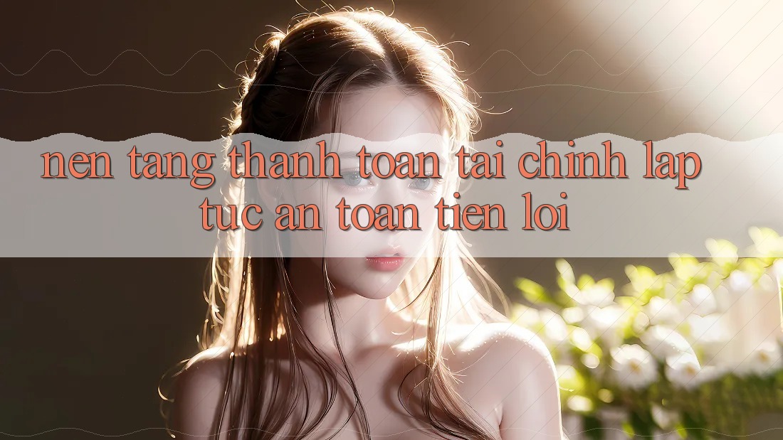 Nền tảng thanh toán tài chính: Lập tức - An toàn - Tiện lợi Nền tảng thanh toán tài chính: Lập tức - An toàn - Tiện lợi