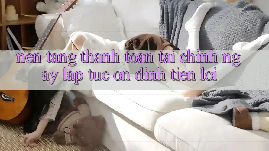 Nền tảng thanh toán tài chính: Ngay lập tức - Ổn định - Tiện lợi Nền tảng thanh toán tài chính: Ngay lập tức - Ổn định - Tiện lợi