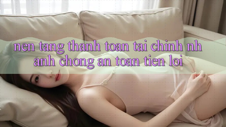 Nền tảng thanh toán tài chính: Nhanh chóng - An toàn - Tiện lợi Nền tảng thanh toán tài chính: Nhanh chóng - An toàn - Tiện lợi