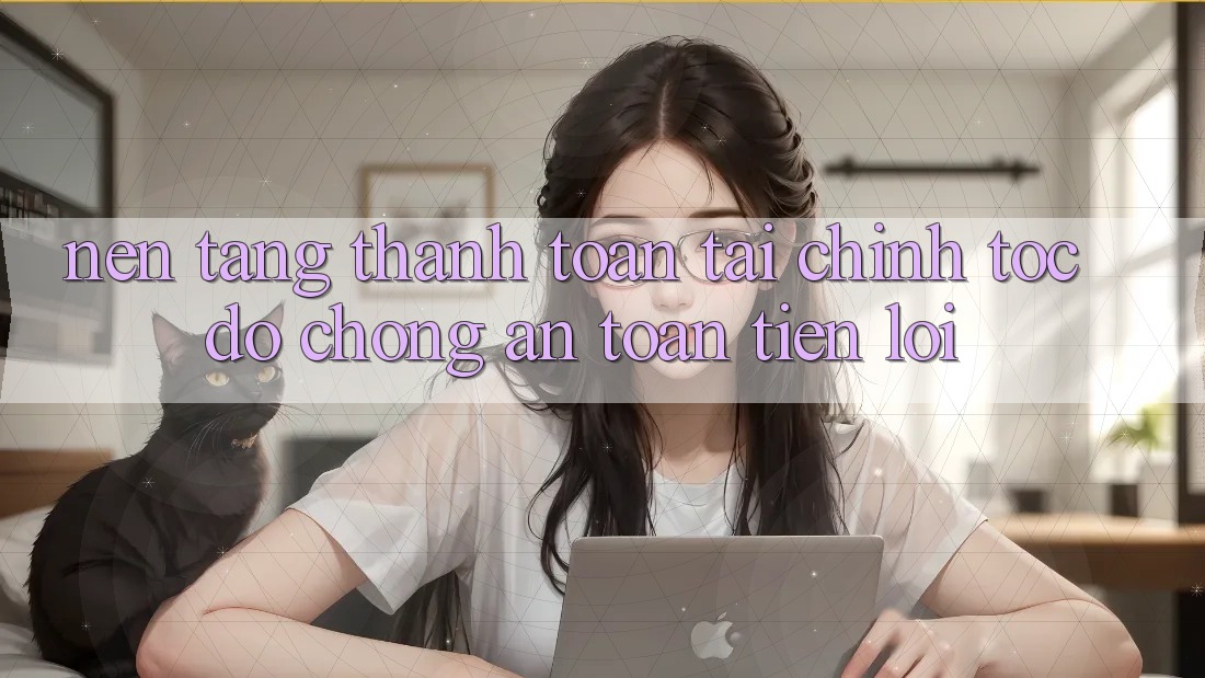Nền tảng thanh toán tài chính: Tốc độ chóng - An toàn - Tiện lợi Nền tảng thanh toán tài chính: Tốc độ chóng - An toàn - Tiện lợi