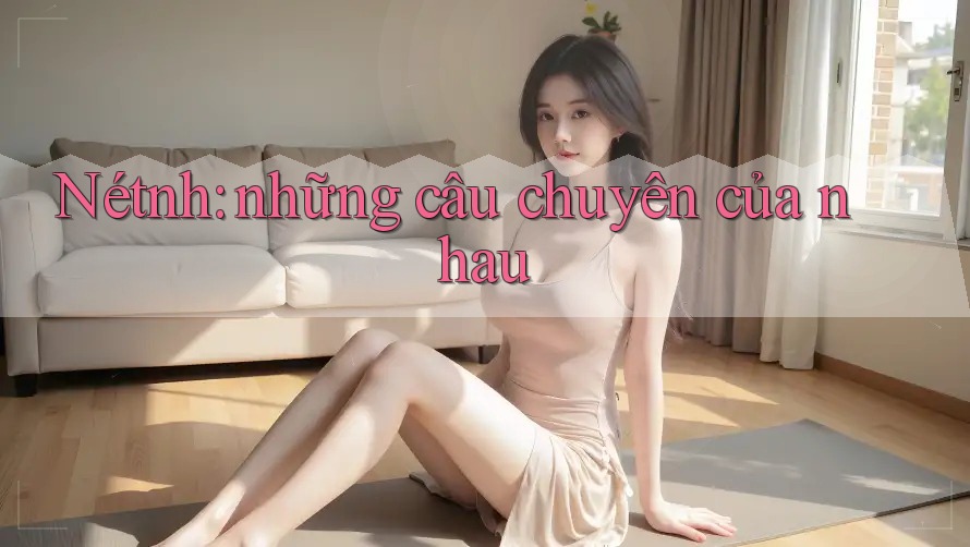Nétnh: những câu chuyện của nhau Nétnh: những câu chuyện của nhau