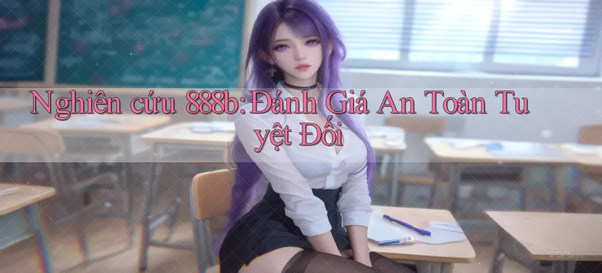 nghiên cứu 888b đánh giá an toàn tuyệt đối