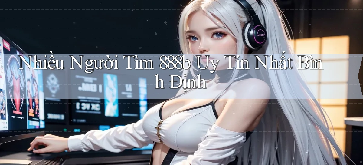 nhiều người tìm 888b uy tín nhất Bình Định