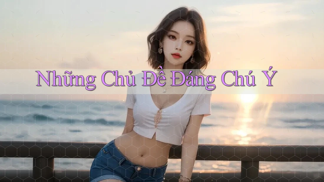 Những Chủ Đề Đáng Chú Ý Những Chủ Đề Đáng Chú Ý