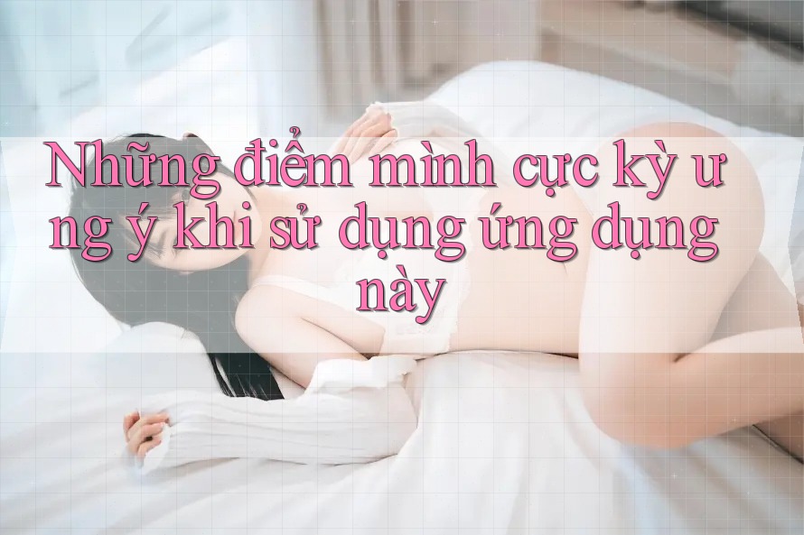 Những điểm mình cực kỳ ưng ý khi sử dụng ứng dụng này Những điểm mình cực kỳ ưng ý khi sử dụng ứng dụng này