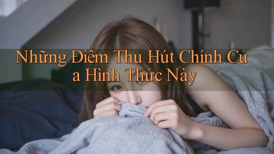 Những Điểm Thu Hút Chính Của Hình Thức Này Những Điểm Thu Hút Chính Của Hình Thức Này