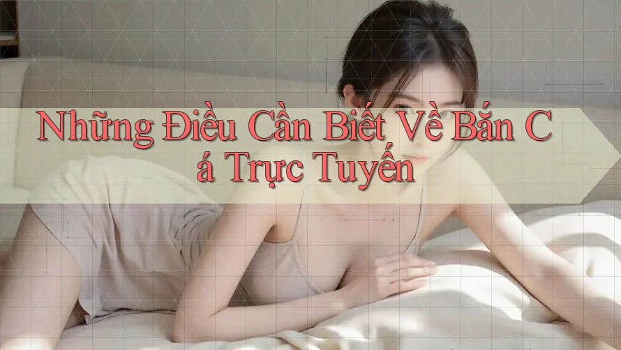 Những Điều Cần Biết Về Bắn Cá Trực Tuyến Những Điều Cần Biết Về Bắn Cá Trực Tuyến