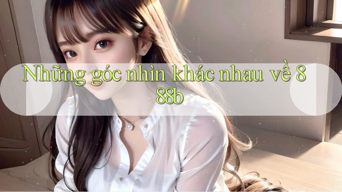 Những góc nhìn khác nhau về 888b Những góc nhìn khác nhau về 888b