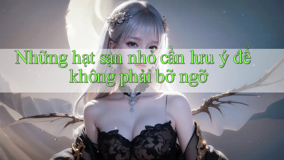 Những hạt sạn nhỏ cần lưu ý để không phải bỡ ngỡ Những hạt sạn nhỏ cần lưu ý để không phải bỡ ngỡ