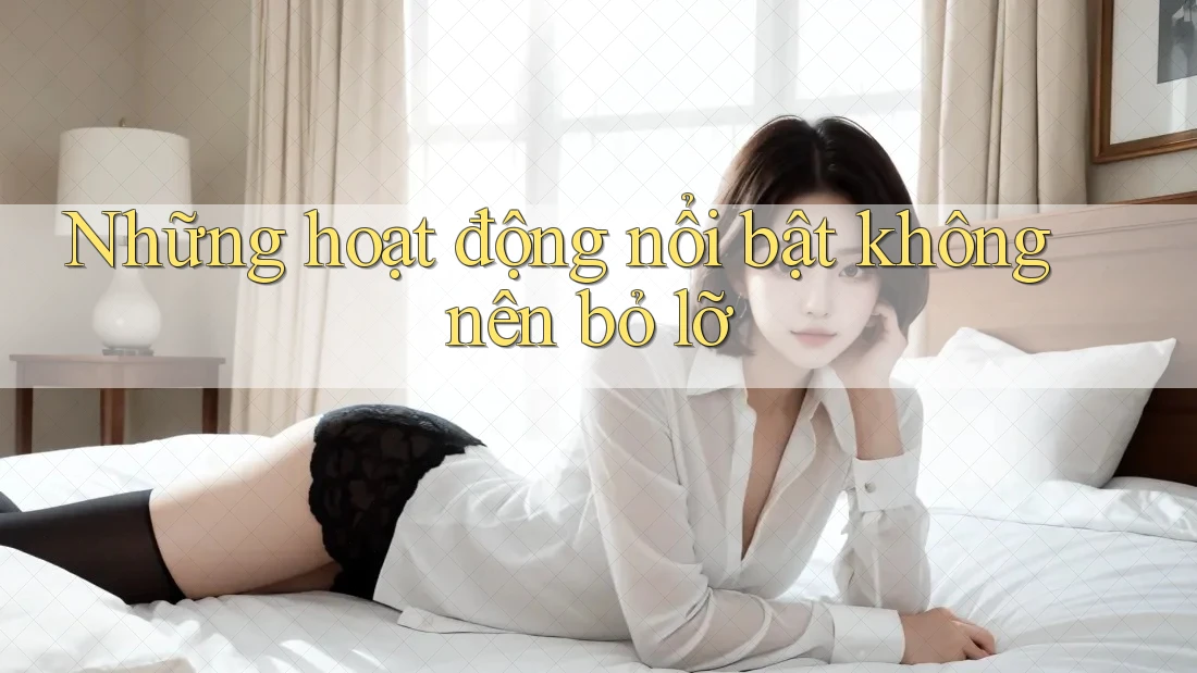 Những hoạt động nổi bật không nên bỏ lỡ Những hoạt động nổi bật không nên bỏ lỡ