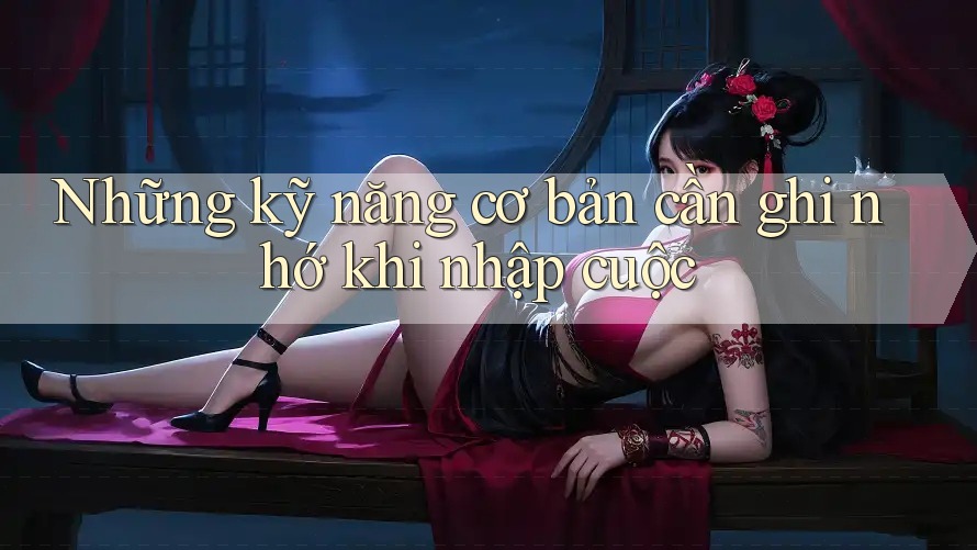Những kỹ năng cơ bản cần ghi nhớ khi nhập cuộc Những kỹ năng cơ bản cần ghi nhớ khi nhập cuộc