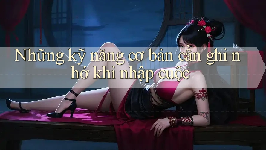Những kỹ năng cơ bản cần ghi nhớ khi nhập cuộc Những kỹ năng cơ bản cần ghi nhớ khi nhập cuộc