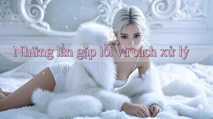 Những lần gặp lỗi và cách xử lý