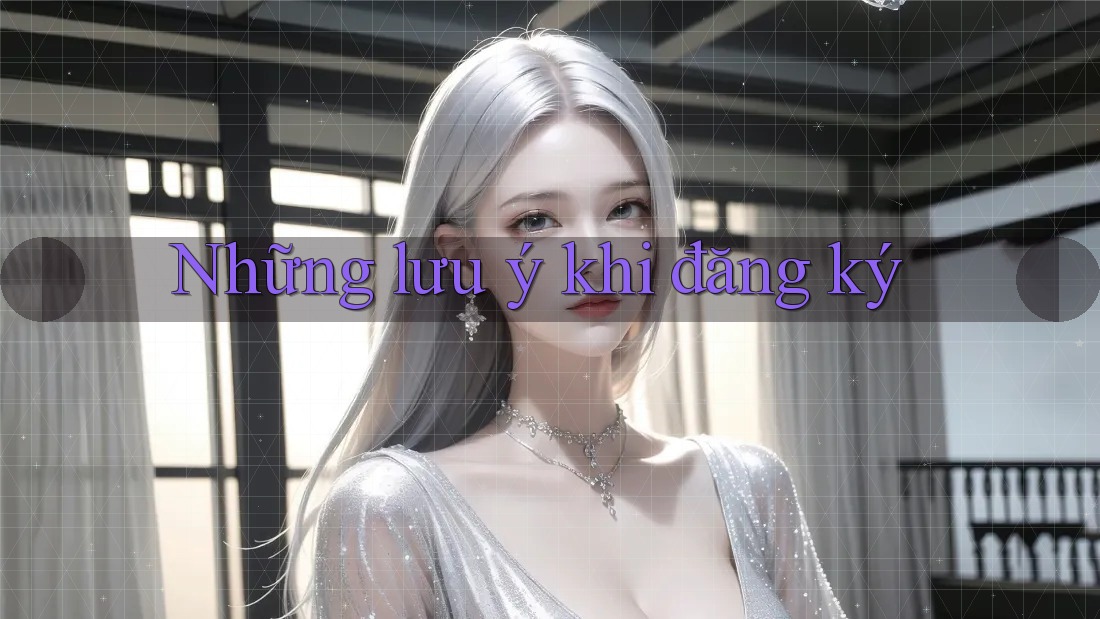 Những Lưu Ý Khi Đăng Ký Những Lưu Ý Khi Đăng Ký